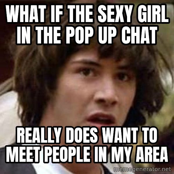 Conspiracy Keanu meme: What if the sexy girl in the pop up chat / really does want to meet people in my area