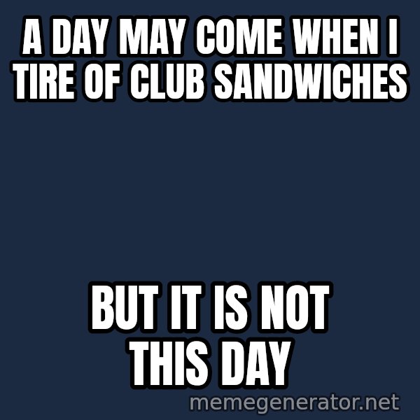 Not This Day Aragorn meme: a day may come when i tire of club sandwiches / but it is not this day