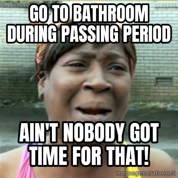Ain't Nobody got time fo that meme: Go to bathroom during passing period / ain't nobody got time for that!