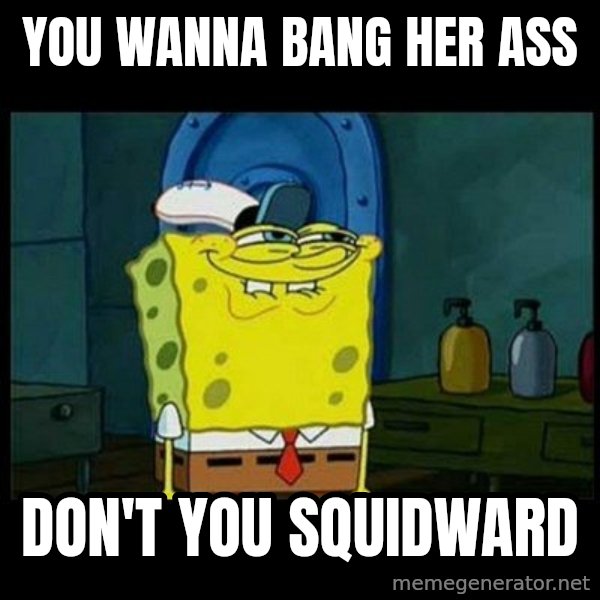Don't you, Squidward? meme: You wanna bang her ass / Don't you squidward