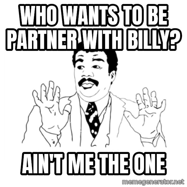 we got a badass over here meme: Who wants to be partner with billy? / ain't me the one