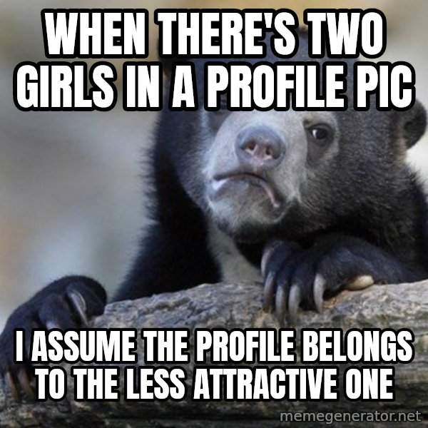 Confession Bear meme: When there's two girls in a profile pic / I assume the profile belongs to the less attractive one