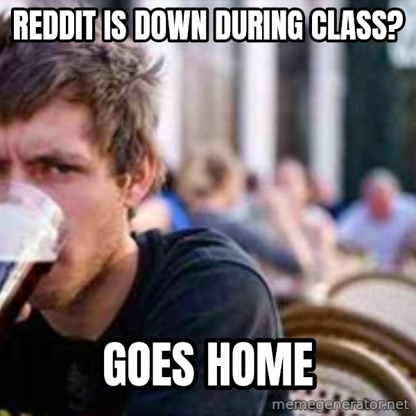 The Lazy College Senior meme: Reddit is down during class? / Goes home