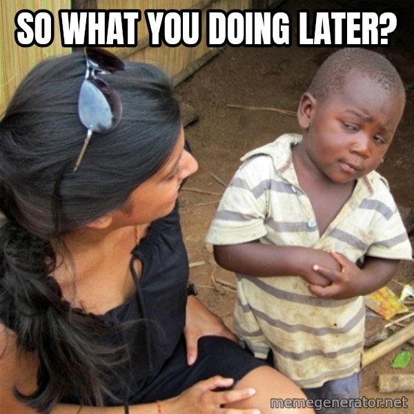 So You're Telling me meme: so what you doing later?