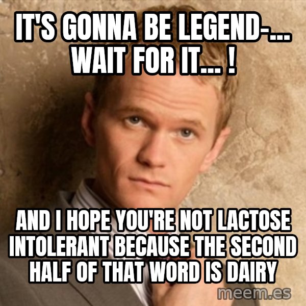 BARNEYxSTINSON meme: It's gonna be legend-... wait for it... ! / AND I HOPE YOU'RE NOT LACTOSE INTOLERANT BECAUSE THE SECOND HALF OF THAT WORD IS DAIRY