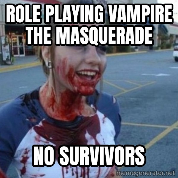 Scary Nympho meme: Role playing Vampire the Masquerade / No survivors