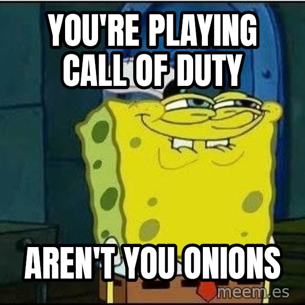 Spongebob Face meme: YOU'RE PLAYING CALL OF DUTY / AREN'T YOU ONIONS