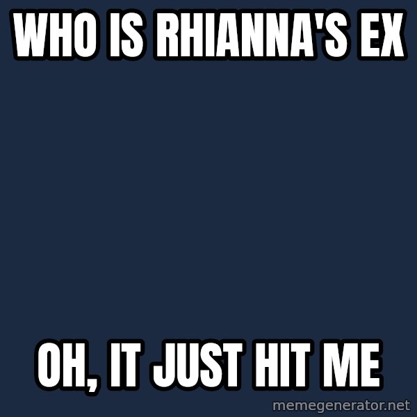 Scary Nympho meme: who is Rhianna's Ex / Oh,  it just hit me