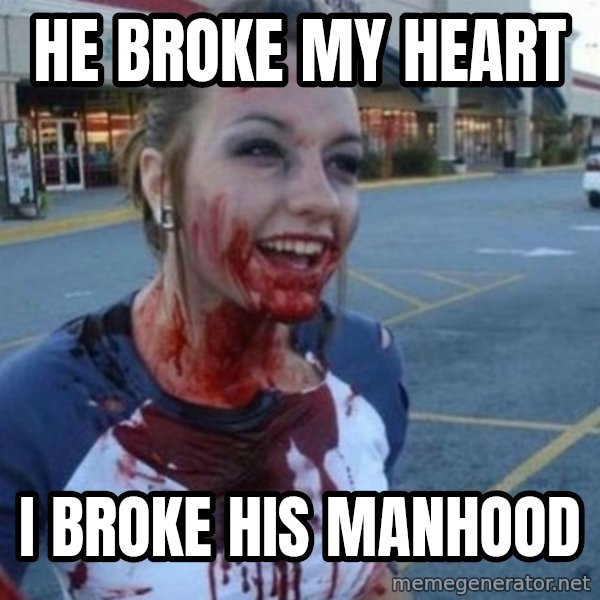 Scary Nympho meme: He Broke my heart / I broke his manhood