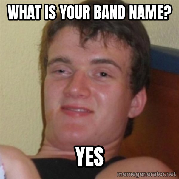 Really highguy meme: What is your band name? / yes
