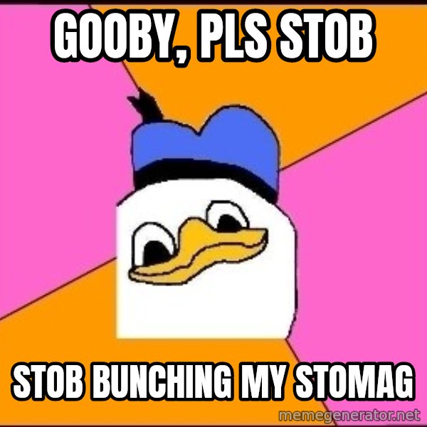 Uncle Dolan meme: gooby, pls stob / stob bunching my stomag