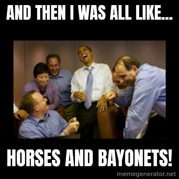 obama laughing  meme: And then I was all like... / hORSES AND bAYONETS!