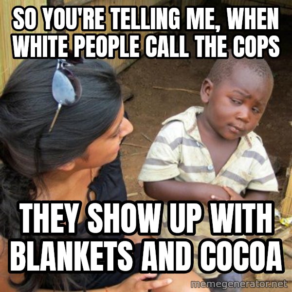 Skeptical 3rd World Kid meme: so you're telling me, when white people call the cops / they show up with blankets and cocoa