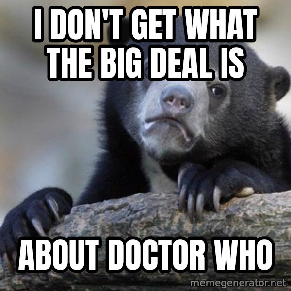Confession Bear meme: i don't get what the big deal is / about doctor who