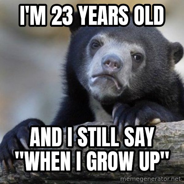 Confession Bear meme: I'm 23 years old / and i still say "when i grow up"