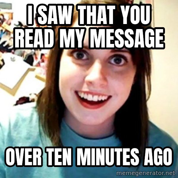 Overly Obsessed Girlfriend meme: i saw that you read my message / over ten minutes ago