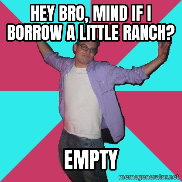 Douchebag Roommate meme: HEY BRO, MIND IF I BORROW A LITTLE RANCH? / EMPTY