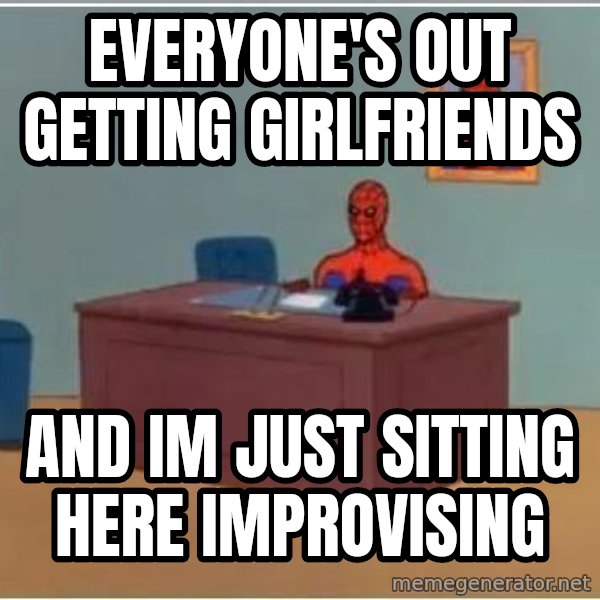 Spiderman Desk meme: Everyone's out getting girlfriends / and im just sitting here improvising