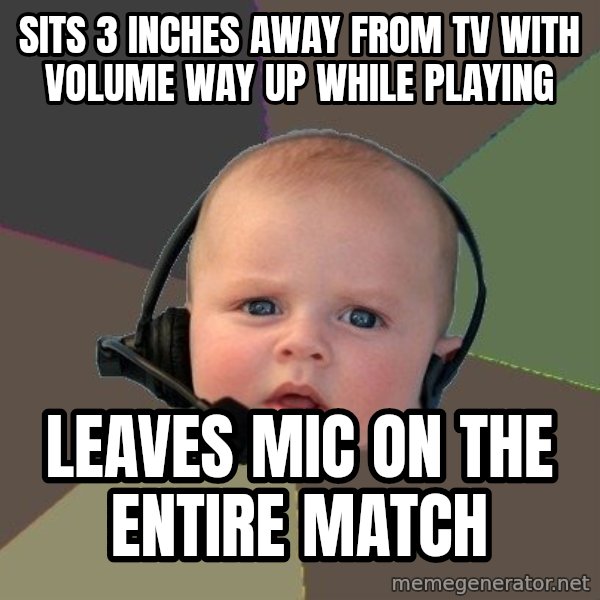 FPS N00b meme: sits 3 inches away from tv with volume way up while playing / leaves mic on the entire match