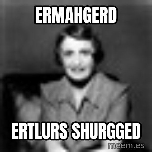 Ayn Rand meme: ERMAHGERD / ERTLURS SHURGGED