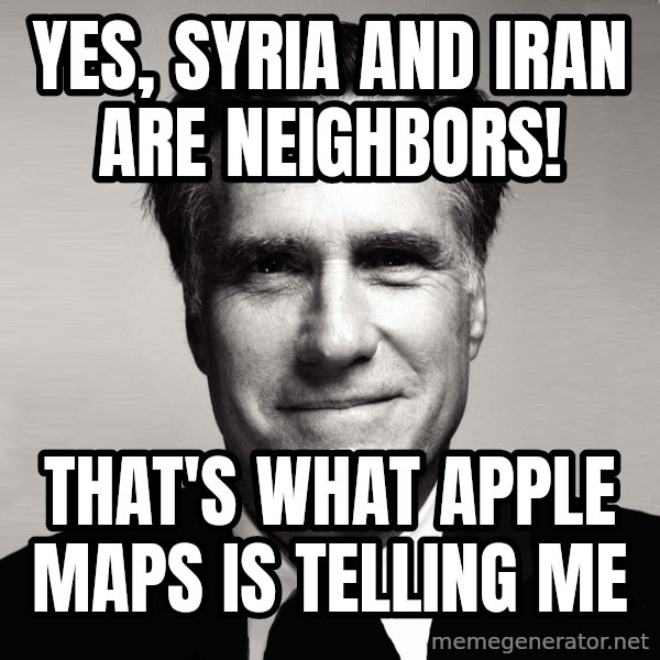 RomneyMakes.com meme: Yes, Syria and iran are Neighbors! / That's what Apple maps is telling me