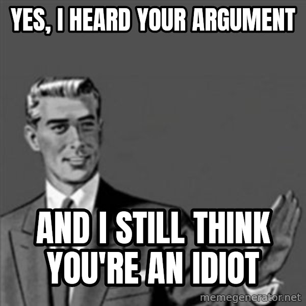 Correction Guy meme: yes, i heard your argument / and i still think you're an idiot