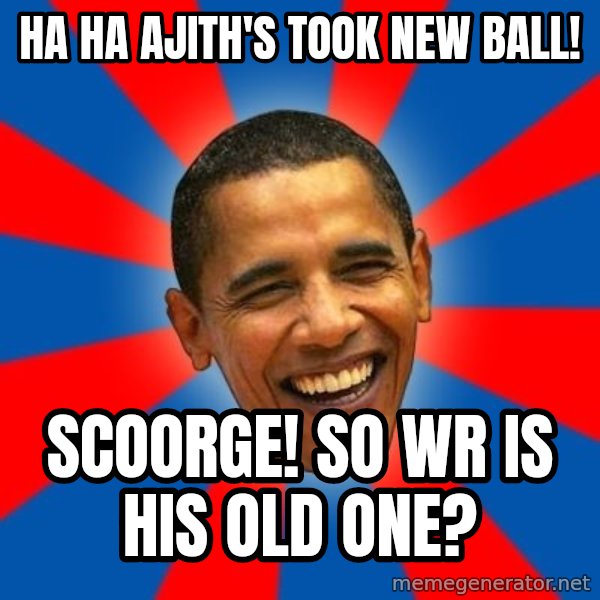 Obama meme: ha ha  ajith's took new ball! / scoorge! so wr is his old one?