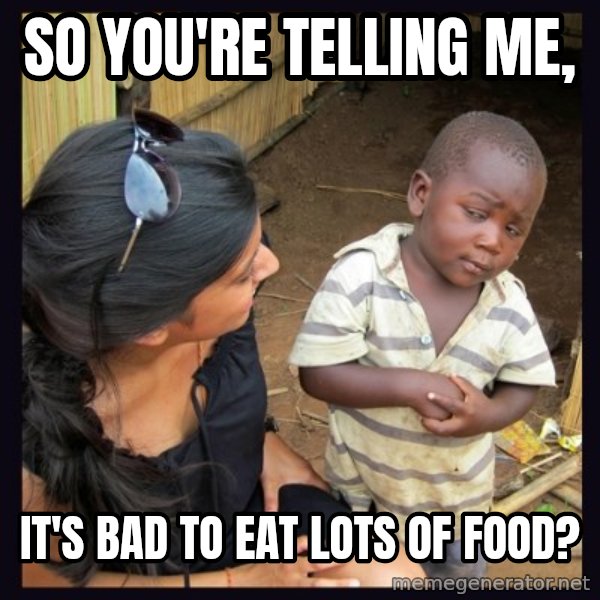 Skeptical 3rd World Kid meme: so you're telling me, / it's bad to eat lots of food?