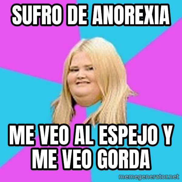 Fat Girl meme: sufro de anorexia / me veo al espejo y me veo gorda