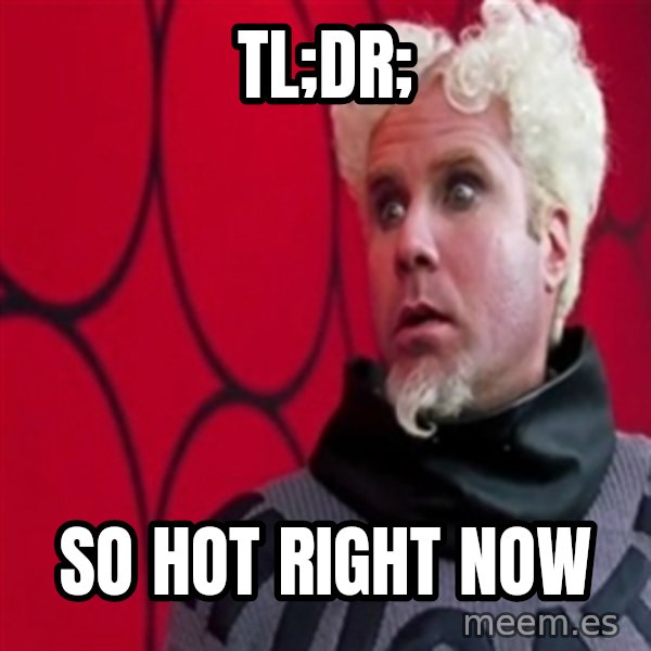 Mugatu  meme: tl;dr; / so hot right now
