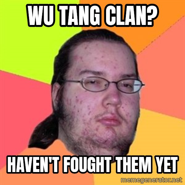 Butthurt Dweller meme: WU TANG CLAN? / HAVEN'T fought THEM YET