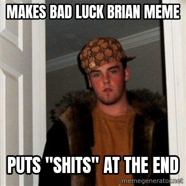 Scumbag Steve meme: makes bad luck brian meme / puts "shits" at the end