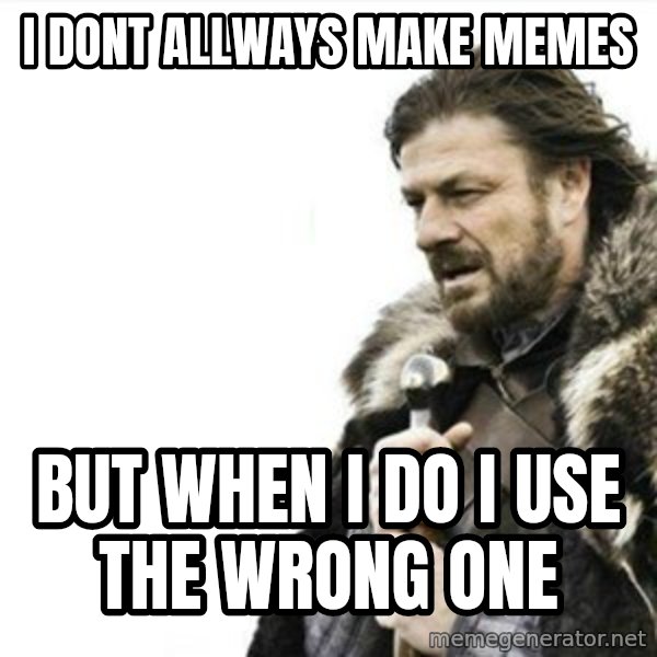 Prepare yourself meme: i dont allways make memes / but when i do i use the wrong one
