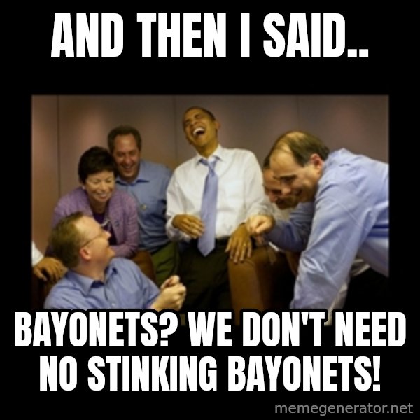 obama laughing  meme: And then I said.. / Bayonets?  We don't need no stinking bayonets!