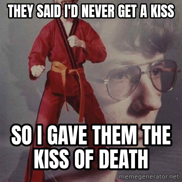 PTSD Karate Kyle meme: They said i'd never get a kiss / so i gave them the kiss of death