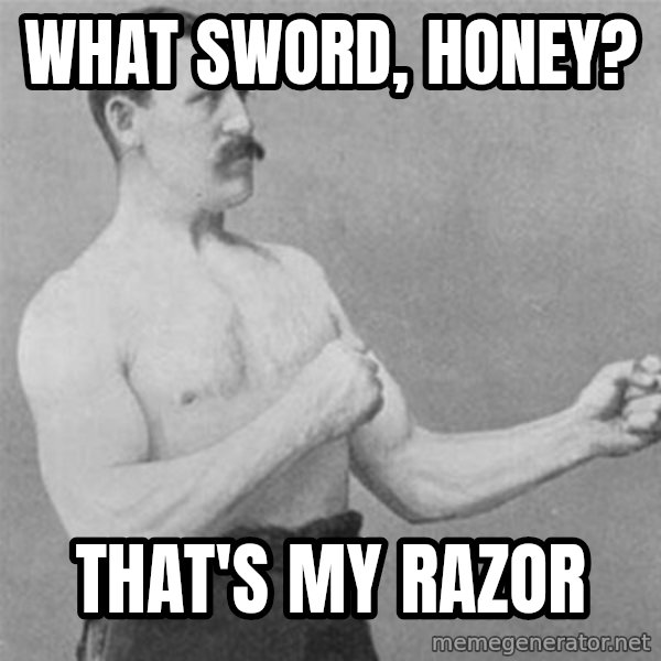 overly manlyman meme: What sword, honey? / That's my razor