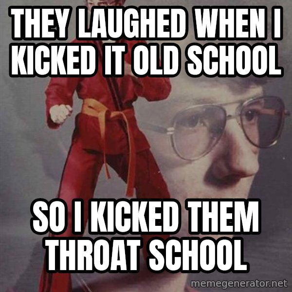 PTSD Karate Kyle meme: they laughed when i kicked it old school / so i kicked them throat school