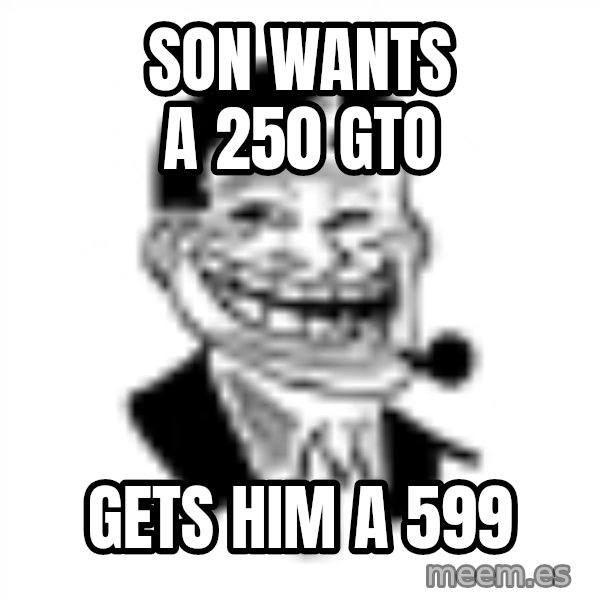 Troll Dad meme: Son wants a 250 GTO / Gets him a 599