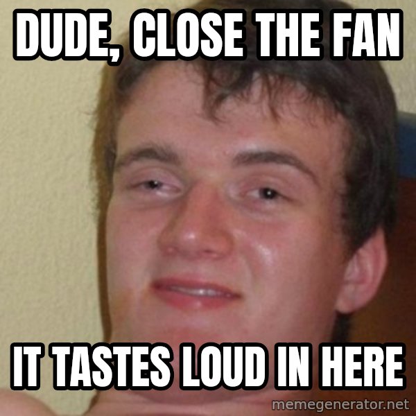Really Stoned Guy meme: dude, close the fan / it tastes loud in here