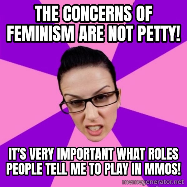 Privilege Denying Feminist meme: the concerns of feminism are not petty! / it's very important what roles people tell me to play in mmos!