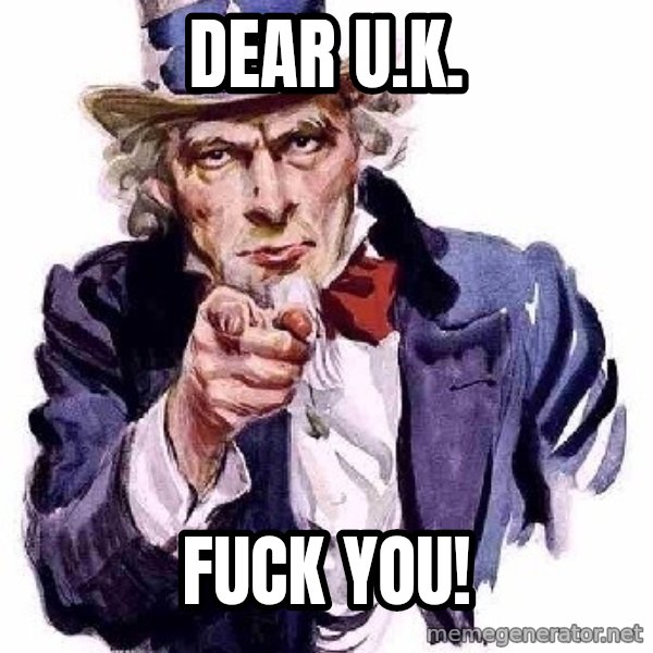 Uncle Sam Says meme: DEAR U.K. / FUCK YOU!