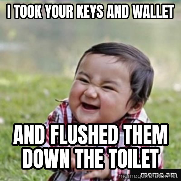 evil plan kid meme: I took your keys aNd wallet / And flushed them down the toilet