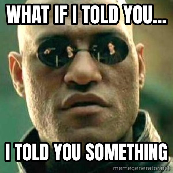 What if I told you / Matrix Morpheus meme: WHAT if i told you... / i told you something