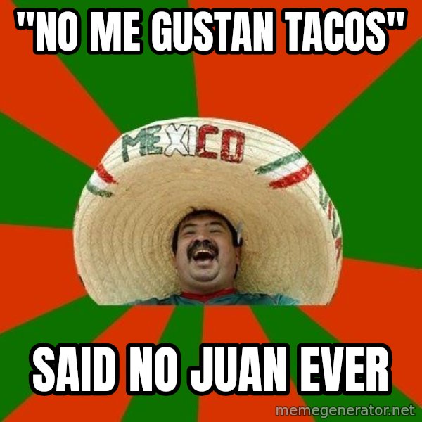 Successful Mexican meme: "no me gustan tacos" / Said no Juan ever