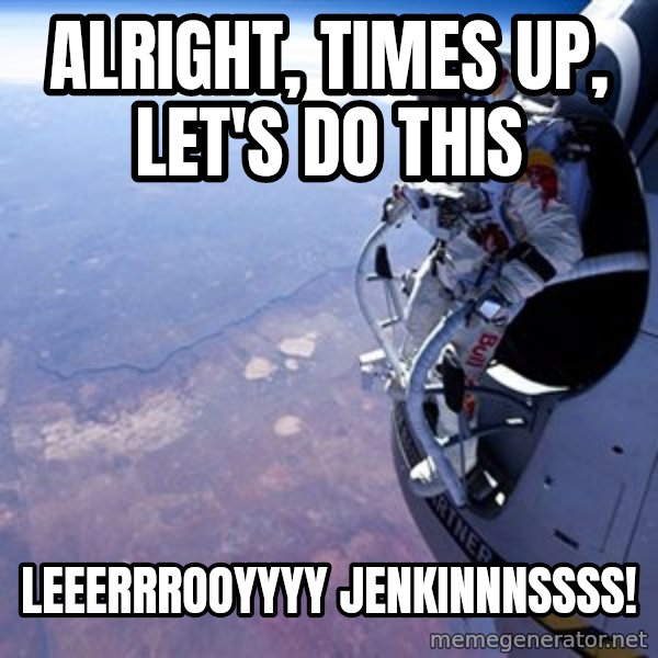 felix baumgartner meme: Alright, Times up, let's do this / Leeerrrooyyyy Jenkinnnssss!