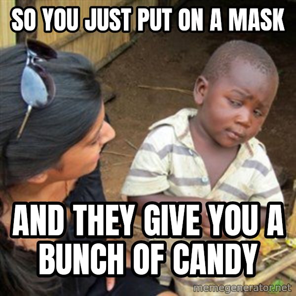 Skeptical 3rd World Kid meme: So you just put on a mask / and they give you a bunch of candy