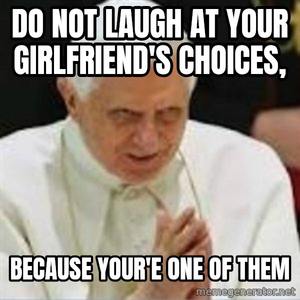Pedo Pope meme: DO NOT LAUGH AT YOUR GIRLFRIEND'S CHOICES, / BECAUSE YOUR'E ONE OF THEM