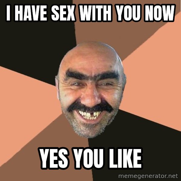 Provincial Man meme: I HAVE SEX WITH YOU NOW / YES YOU LIKE