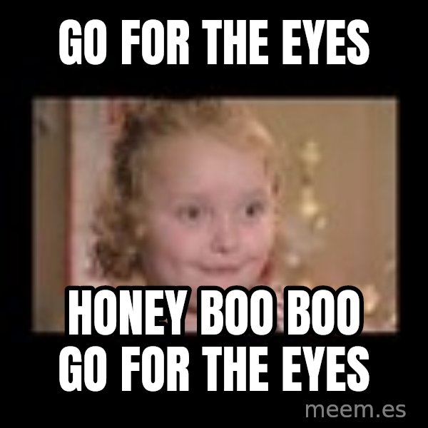 Honey BooBoo meme: Go FOR THE EYES / HONEY BOO BOO GO FOR THE EYES