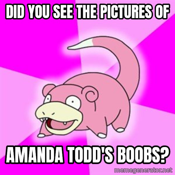 Slowpoke meme: Did you see the pictures of / amanda todd's boobs?